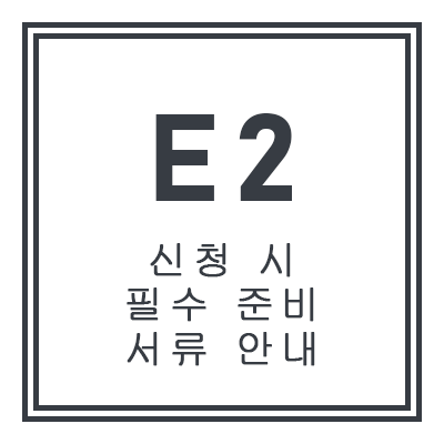 E2 신청 시 필수 준비 서류 안내